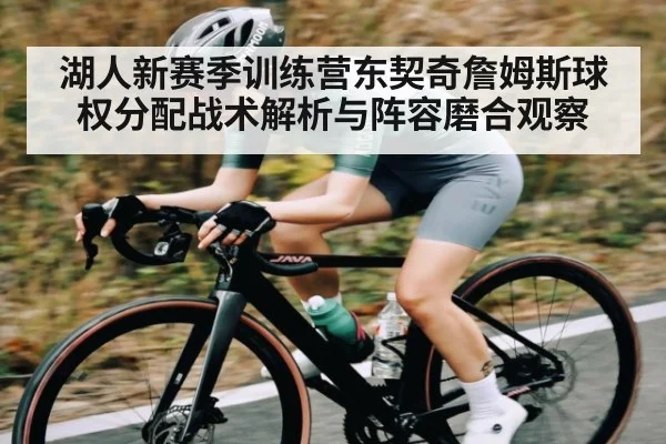 湖人新赛季训练营东契奇詹姆斯球权分配战术解析与阵容磨合观察